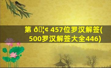第 🦢 457位罗汉解签(500罗汉解签大全446)